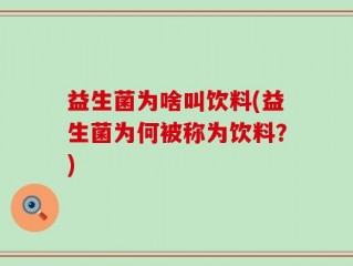 益生菌为啥叫饮料(益生菌为何被称为饮料？)