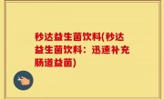 秒达益生菌饮料(秒达益生菌饮料：迅速补充肠道益菌)