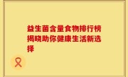 益生菌含量食物排行榜揭晓助你健康生活新选择