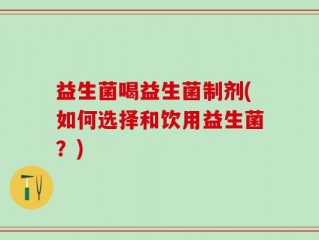 益生菌喝益生菌制剂(如何选择和饮用益生菌？)