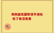 狗狗益生菌粉该不该吃 吃了有没有用