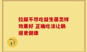 拉屎不尽吃益生菌怎样效果好 正确吃法让肠道更健康