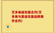 艾多美益生菌合作(艾多美与某益生菌品牌展开合作)