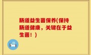 肠道益生菌保养(保持肠道健康，关键在于益生菌！)