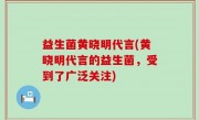 益生菌黄晓明代言(黄晓明代言的益生菌，受到了广泛关注)