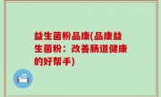 益生菌粉品康(品康益生菌粉：改善肠道健康的好帮手)