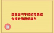 益生菌与牛奶的完美结合提升肠道健康与