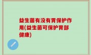 益生菌有没有胃保护作用(益生菌可保护胃部健康)