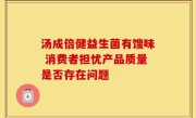 汤成倍健益生菌有馊味 消费者担忧产品质量是否存在问题