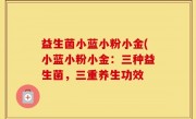 益生菌小蓝小粉小金(小蓝小粉小金：三种益生菌，三重养生功效