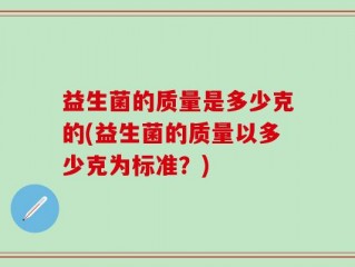 益生菌的质量是多少克的(益生菌的质量以多少克为标准？)