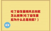 吃了益生菌隔天总放屁怎么回事(吃了益生菌后为什么总是放屁？)