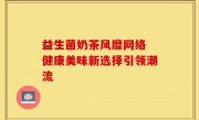 益生菌奶茶风靡网络 健康美味新选择引领潮流