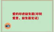 爱的印迹益生菌(印刻爱意，益生菌见证)