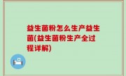益生菌粉怎么生产益生菌(益生菌粉生产全过程详解)
