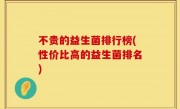 不贵的益生菌排行榜(性价比高的益生菌排名)