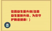 佳茵益生菌升级(佳茵益生菌新升级，为你守护肠道健康！)