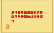 液体兽用益生菌的创新应用与养殖效益提升探讨