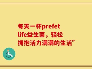 每天一杯prefetlife益生菌，轻松拥抱活力满满的生活”