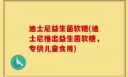 迪士尼益生菌软糖(迪士尼推出益生菌软糖，专供儿童食用)