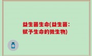 益生菌生命(益生菌：赋予生命的微生物)