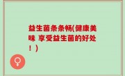益生菌条条畅(健康美味 享受益生菌的好处！)