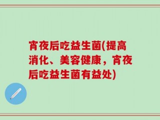 宵夜后吃益生菌(提高消化、美容健康，宵夜后吃益生菌有益处)