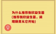 为什么推荐衡欣益生菌(推荐衡欣益生菌，调理肠胃从它开始)