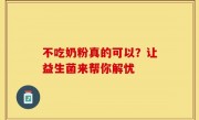不吃奶粉真的可以？让益生菌来帮你解忧