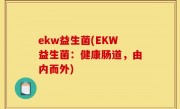 ekw益生菌(EKW益生菌：健康肠道，由内而外)