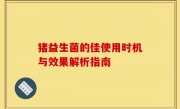 猪益生菌的佳使用时机与效果解析指南