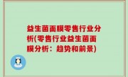 益生菌面膜零售行业分析(零售行业益生菌面膜分析：趋势和前景)
