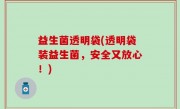 益生菌透明袋(透明袋装益生菌，安全又放心！)