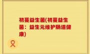 初蔓益生菌(初蔓益生菌：益生元维护肠道健康)