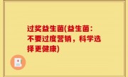 过奖益生菌(益生菌：不要过度营销，科学选择更健康)