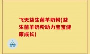 飞天益生菌羊奶粉(益生菌羊奶粉助力宝宝健康成长)