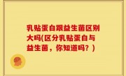 乳贴蛋白跟益生菌区别大吗(区分乳贴蛋白与益生菌，你知道吗？)