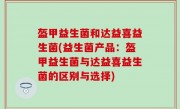 盔甲益生菌和达益喜益生菌(益生菌产品：盔甲益生菌与达益喜益生菌的区别与选择)