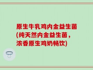 原生牛乳鸡内金益生菌(纯天然内金益生菌，浓香原生鸡奶畅饮)