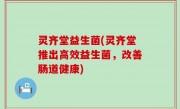 灵齐堂益生菌(灵齐堂推出高效益生菌，改善肠道健康)