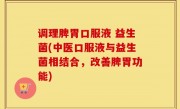 调理脾胃口服液 益生菌(中医口服液与益生菌相结合，改善脾胃功能)