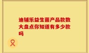 迪辅乐益生菌产品款数大盘点你知道有多少款吗