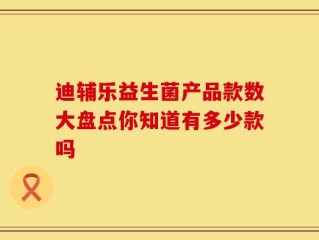 迪辅乐益生菌产品款数大盘点你知道有多少款吗