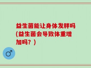 益生菌能让身体发胖吗(益生菌会导致体重增加吗？)