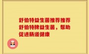 舒伯特益生菌推荐推荐舒伯特牌益生菌，帮助促进肠道健康