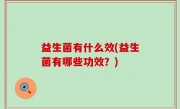 益生菌有什么效(益生菌有哪些功效？)