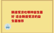 肠道受凉吃哪种益生菌好 适合肠道受凉的益生菌推荐