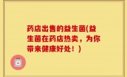药店出售的益生菌(益生菌在药店热卖，为你带来健康好处！)