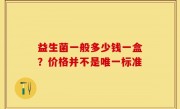 益生菌一般多少钱一盒？价格并不是唯一标准