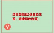 益生菌低盐(低盐益生菌：健康绿色选择)